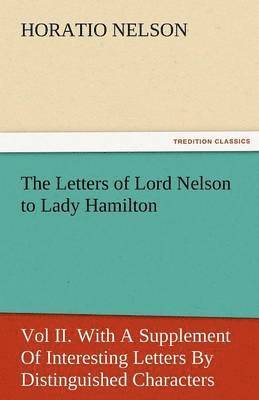 bokomslag The Letters of Lord Nelson to Lady Hamilton, Vol II. with a Supplement of Interesting Letters by Distinguished Characters