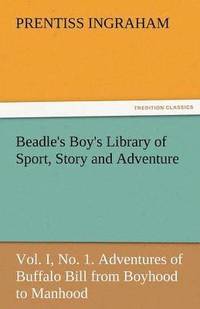 bokomslag Beadle's Boy's Library of Sport, Story and Adventure, Vol. I, No. 1. Adventures of Buffalo Bill from Boyhood to Manhood