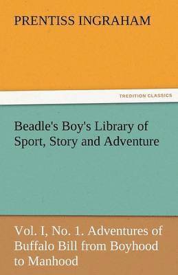bokomslag Beadle's Boy's Library of Sport, Story and Adventure, Vol. I, No. 1. Adventures of Buffalo Bill from Boyhood to Manhood