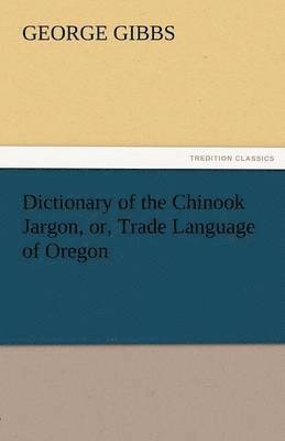 Dictionary of the Chinook Jargon, Or, Trade Language of Oregon