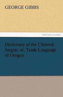 Dictionary of the Chinook Jargon, Or, Trade Language of Oregon 1