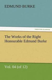 bokomslag Works of the Right Honourable Edmund Burke, Vol. 04 (of 12)