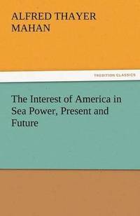 bokomslag The Interest of America in Sea Power, Present and Future