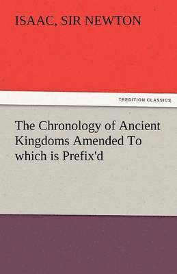 bokomslag Chronology of Ancient Kingdoms Amended to Which Is Prefix'd, a Short Chronicle from the First Memory of Things in Europe, to the Conquest of Persi