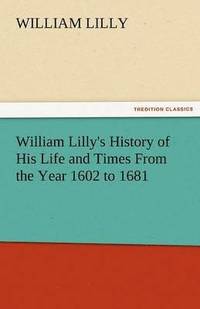 bokomslag William Lilly's History of His Life and Times from the Year 1602 to 1681