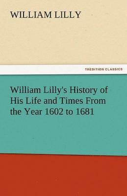 bokomslag William Lilly's History of His Life and Times from the Year 1602 to 1681