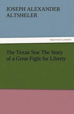 Texan Star the Story of a Great Fight for Liberty 1