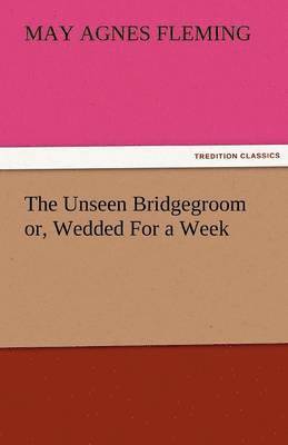 The Unseen Bridgegroom Or, Wedded for a Week 1