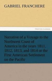 bokomslag Narrative of a Voyage to the Northwest Coast of America in the Years 1811, 1812, 1813, and 1814 or the First American Settlement on the Pacific
