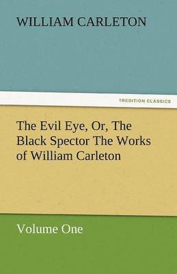 William Carleton - Evil Eye, Or, the Black Spector the Works of William Carleton, Volume One, Häftad