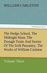 bokomslag The Hedge School, the Midnight Mass, the Donagh Traits and Stories of the Irish Peasantry, the Works of William Carleton, Volume Three