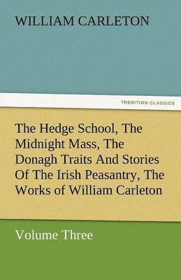 The Hedge School, the Midnight Mass, the Donagh Traits and Stories of the Irish Peasantry, the Works of William Carleton, Volume Three 1