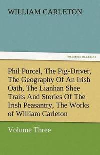 bokomslag Phil Purcel, the Pig-Driver, the Geography of an Irish Oath, the Lianhan Shee Traits and Stories of the Irish Peasantry, the Works of William Carleton