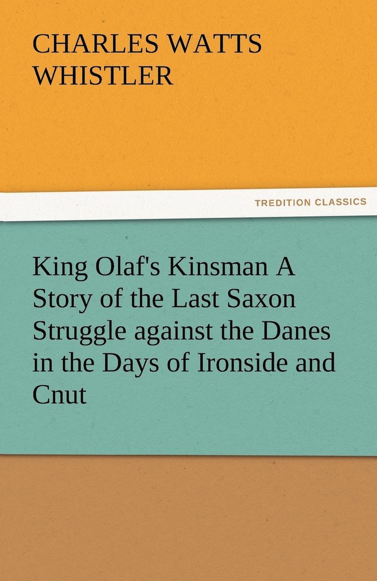 King Olaf's Kinsman A Story of the Last Saxon Struggle against the Danes in the Days of Ironside and Cnut 1