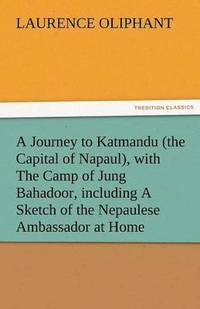 bokomslag A Journey to Katmandu (the Capital of Napaul), with the Camp of Jung Bahadoor, Including a Sketch of the Nepaulese Ambassador at Home