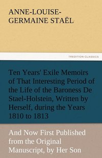 bokomslag Ten Years' Exile Memoirs of That Interesting Period of the Life of the Baroness De Stael-Holstein, Written by Herself, during the Years 1810, 1811, 1812, and 1813, and Now First Published from the ...