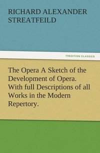 bokomslag The Opera A Sketch of the Development of Opera. With full Descriptions of all Works in the Modern Repertory.