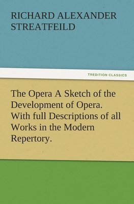 bokomslag The Opera A Sketch of the Development of Opera. With full Descriptions of all Works in the Modern Repertory.