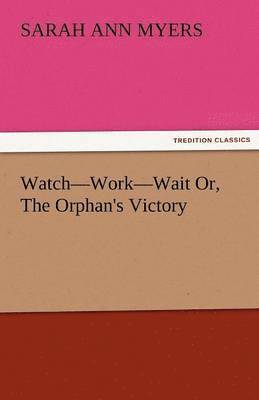 Watch-Work-Wait Or, the Orphan's Victory 1