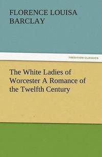 bokomslag White Ladies of Worcester a Romance of the Twelfth Century