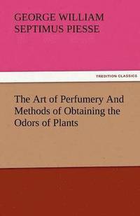 bokomslag The Art of Perfumery and Methods of Obtaining the Odors of Plants