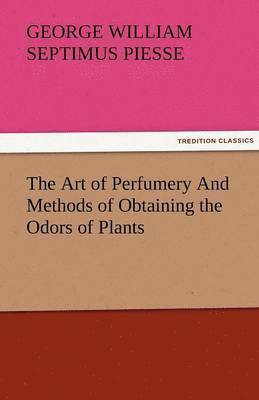 The Art of Perfumery and Methods of Obtaining the Odors of Plants 1