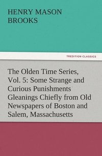 bokomslag The Olden Time Series, Vol. 5: Some Strange and Curious Punishments Gleanings Chiefly from Old Newspapers of Boston and Salem, Massachusetts