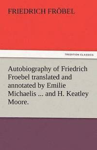 bokomslag Autobiography of Friedrich Froebel Translated and Annotated by Emilie Michaelis ... and H. Keatley Moore.