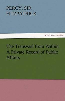 The Transvaal from Within a Private Record of Public Affairs 1