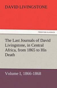 bokomslag The Last Journals of David Livingstone, in Central Africa, from 1865 to His Death, Volume I (of 2), 1866-1868