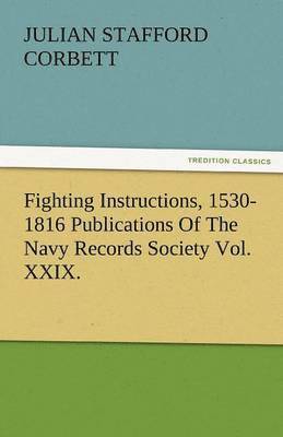 Fighting Instructions, 1530-1816 Publications of the Navy Records Society Vol. XXIX. 1