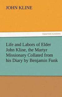 bokomslag Life and Labors of Elder John Kline, the Martyr Missionary Collated from His Diary by Benjamin Funk
