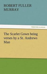 bokomslag The Scarlet Gown Being Verses by a St. Andrews Man