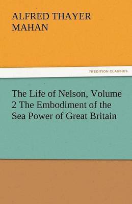 bokomslag Life of Nelson, Volume 2 the Embodiment of the Sea Power of Great Britain