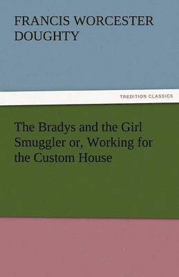 bokomslag Bradys and the Girl Smuggler Or, Working for the Custom House
