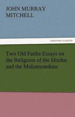 Two Old Faiths Essays on the Religions of the Hindus and the Mohammedans