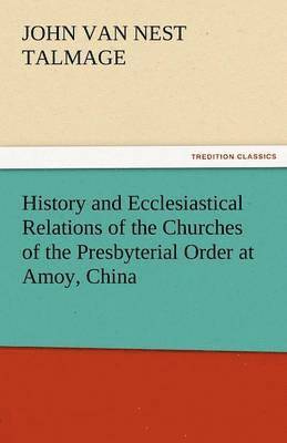 History and Ecclesiastical Relations of the Churches of the Presbyterial Order at Amoy, China 1