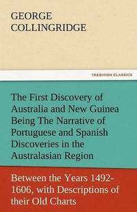 bokomslag The First Discovery of Australia and New Guinea Being the Narrative of Portuguese and Spanish Discoveries in the Australasian Regions, Between the Yea
