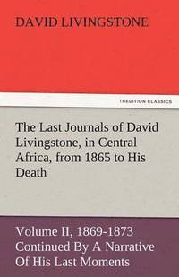 bokomslag Last Journals of David Livingstone, in Central Africa, from 1865 to His Death, Volume II (of 2), 1869-1873 Continued by a Narrative of His Last Mo