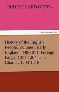 bokomslag History of the English People, Volume I Early England, 449-1071, Foreign Kings, 1071-1204, the Charter, 1204-1216