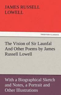 bokomslag The Vision of Sir Launfal and Other Poems by James Russell Lowell, with a Biographical Sketch and Notes, a Portrait and Other Illustrations