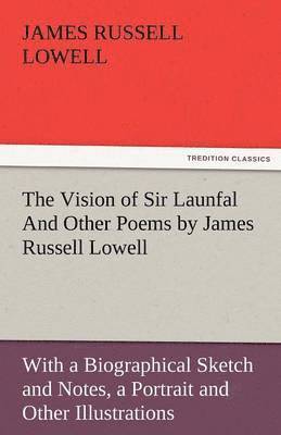 bokomslag The Vision of Sir Launfal and Other Poems by James Russell Lowell, with a Biographical Sketch and Notes, a Portrait and Other Illustrations