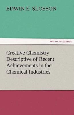 Creative Chemistry Descriptive of Recent Achievements in the Chemical Industries