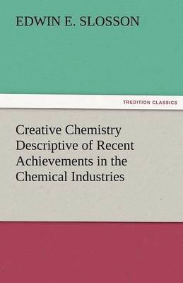 Creative Chemistry Descriptive of Recent Achievements in the Chemical Industries 1