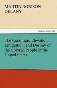 bokomslag The Condition, Elevation, Emigration, and Destiny of the Colored People of the United States
