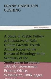 bokomslag A Study of Pueblo Pottery as Illustrative of Zuni Culture Growth. Fourth Annual Report of the Bureau of Ethnology to the Secretary of the Smithsonia