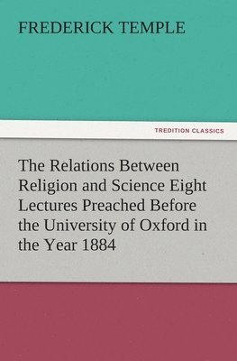 Frederick Temple - Relations Between Religion and Science Eight Lectures Preached Before the University of Oxford in the Year 1884, Häftad
