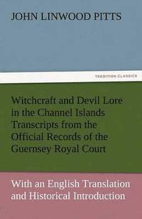 bokomslag Witchcraft and Devil Lore in the Channel Islands Transcripts from the Official Records of the Guernsey Royal Court, with an English Translation and Hi