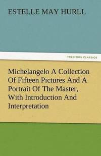 bokomslag Michelangelo a Collection of Fifteen Pictures and a Portrait of the Master, with Introduction and Interpretation