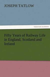 bokomslag Fifty Years of Railway Life in England, Scotland and Ireland